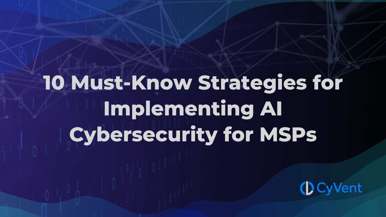 10 Must-Know Strategies for Implementing AI Cybersecurity for MSPs